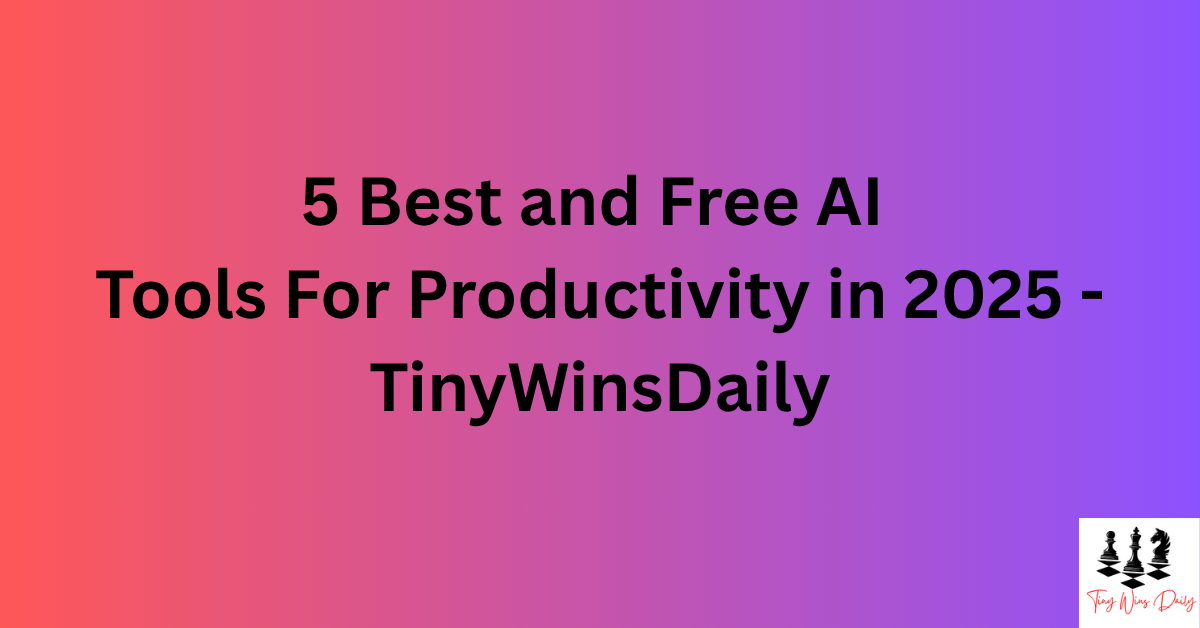 5 Best and Free AI Tools For Productivity in 2025 - TinyWinsDaily